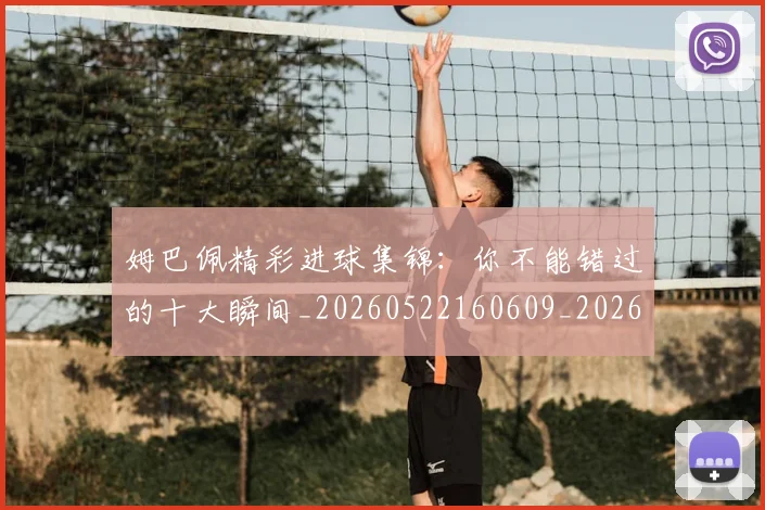 姆巴佩精彩进球集锦：你不能错过的十大瞬间_20260522160609_20260609132831