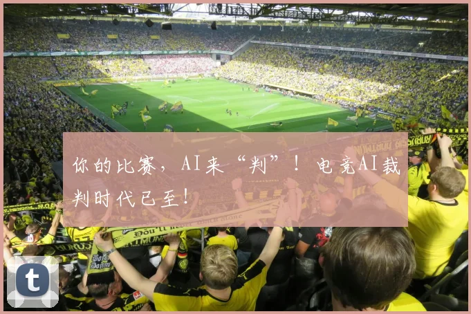 你的比赛,AI来“判”!电竞AI裁判时代已至!