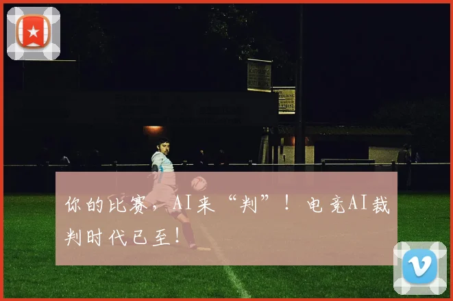 你的比赛，AI来“判”！电竞AI裁判时代已至！