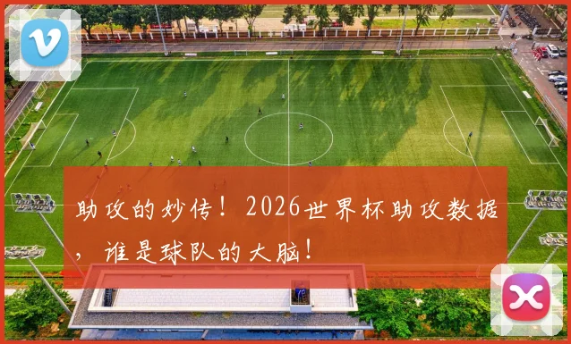助攻的妙传!2026世界杯助攻数据,谁是球队的大脑!