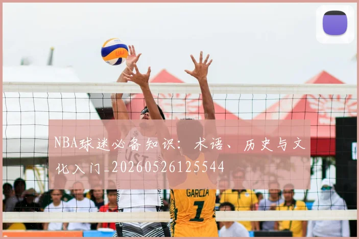 NBA球迷必备知识：术语、历史与文化入门_20260526125544