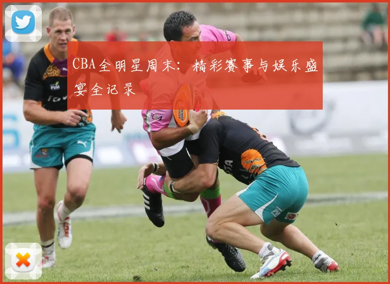 CBA全明星周末：精彩赛事与娱乐盛宴全记录