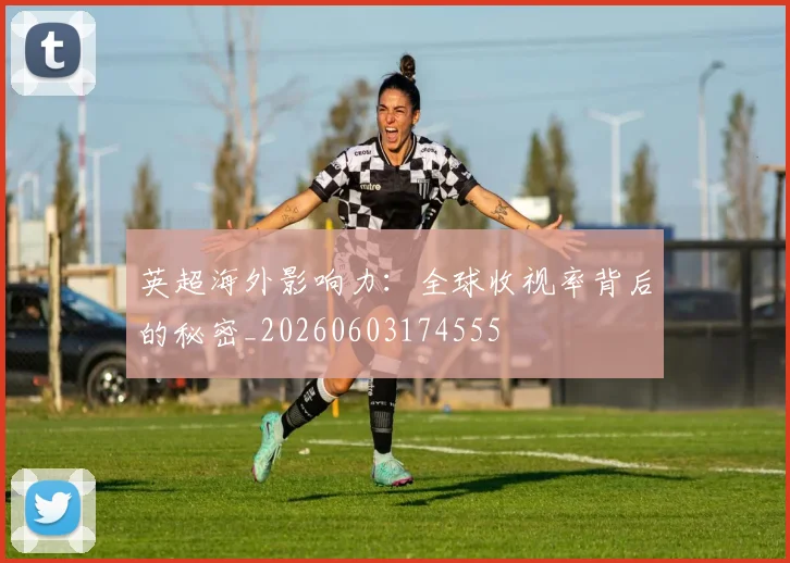 英超海外影响力:全球收视率背后的秘密_20260603174555