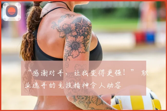 “感谢对手,让我变得更强!” 职业选手的竞技精神令人动容