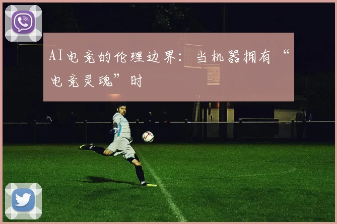 AI电竞的伦理边界:当机器拥有“电竞灵魂”时