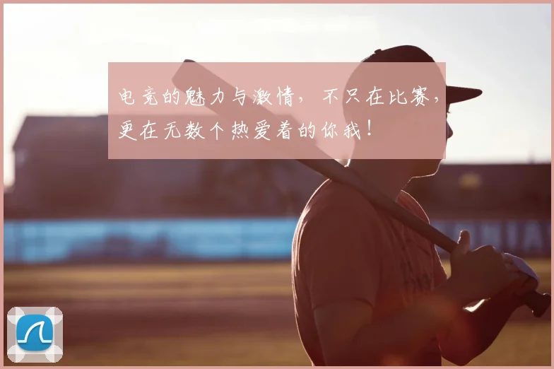 电竞的魅力与激情,不只在比赛,更在无数个热爱着的你我!
