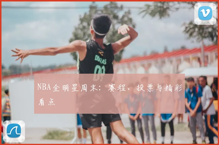 NBA全明星周末:赛程、投票与精彩看点