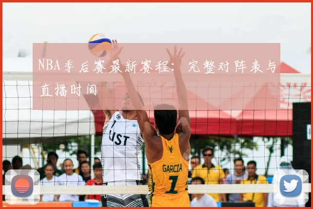 NBA季后赛最新赛程:完整对阵表与直播时间
