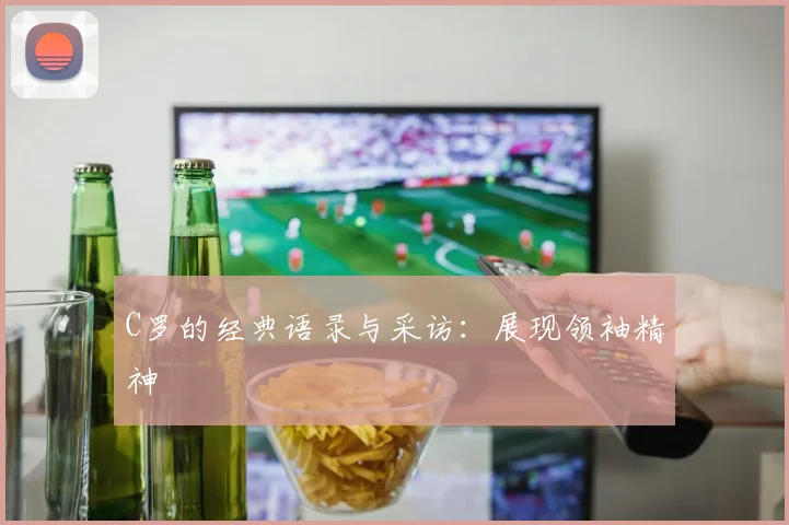 C罗的经典语录与采访:展现领袖精神