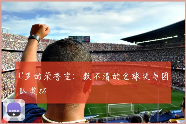 C罗的荣誉室:数不清的金球奖与团队奖杯