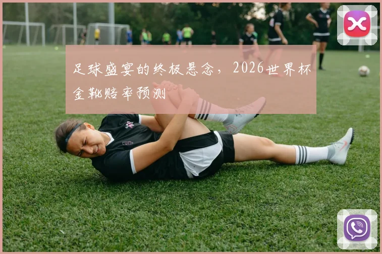 足球盛宴的终极悬念,2026世界杯金靴赔率预测