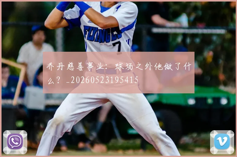 乔丹慈善事业：球场之外他做了什么？_20260523195415