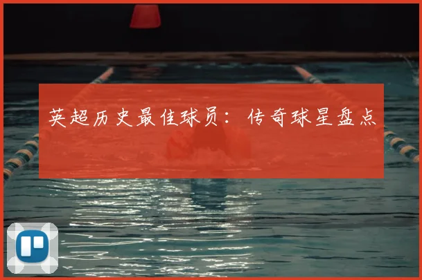 英超历史最佳球员:传奇球星盘点