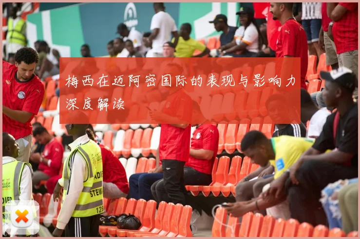 梅西在迈阿密国际的表现与影响力深度解读