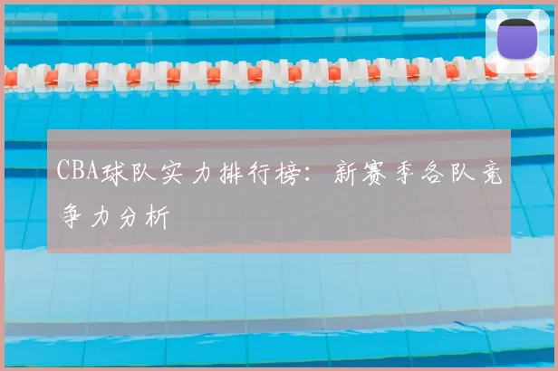 CBA球队实力排行榜:新赛季各队竞争力分析