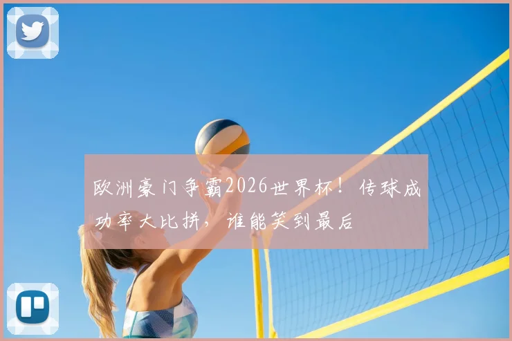 欧洲豪门争霸2026世界杯!传球成功率大比拼,谁能笑到最后