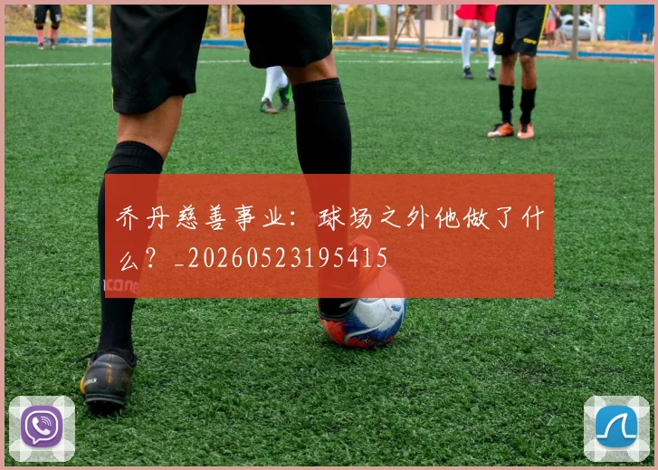 乔丹慈善事业:球场之外他做了什么?_20260523195415