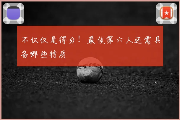 不仅仅是得分！最佳第六人还需具备哪些特质