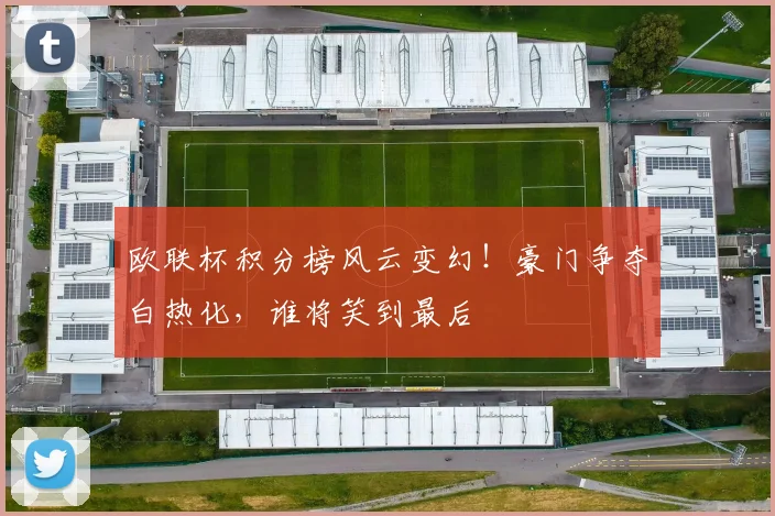 欧联杯积分榜风云变幻!豪门争夺白热化,谁将笑到最后