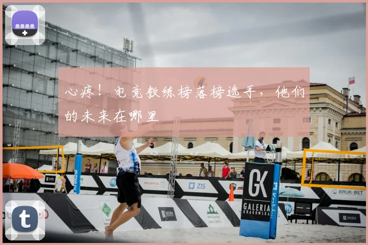 心疼!电竞教练榜落榜选手,他们的未来在哪里