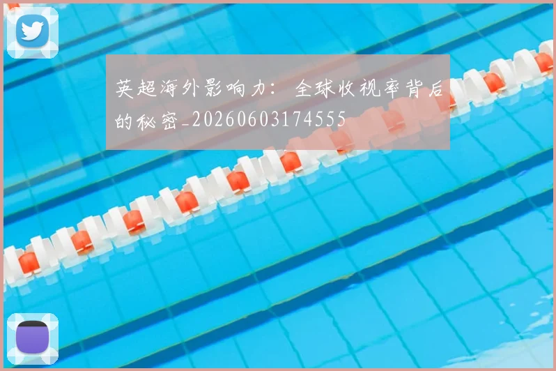 英超海外影响力:全球收视率背后的秘密_20260603174555